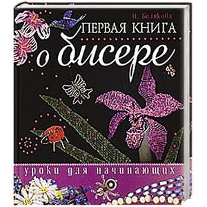 Первая книга о бисере. Уроки для начинающих