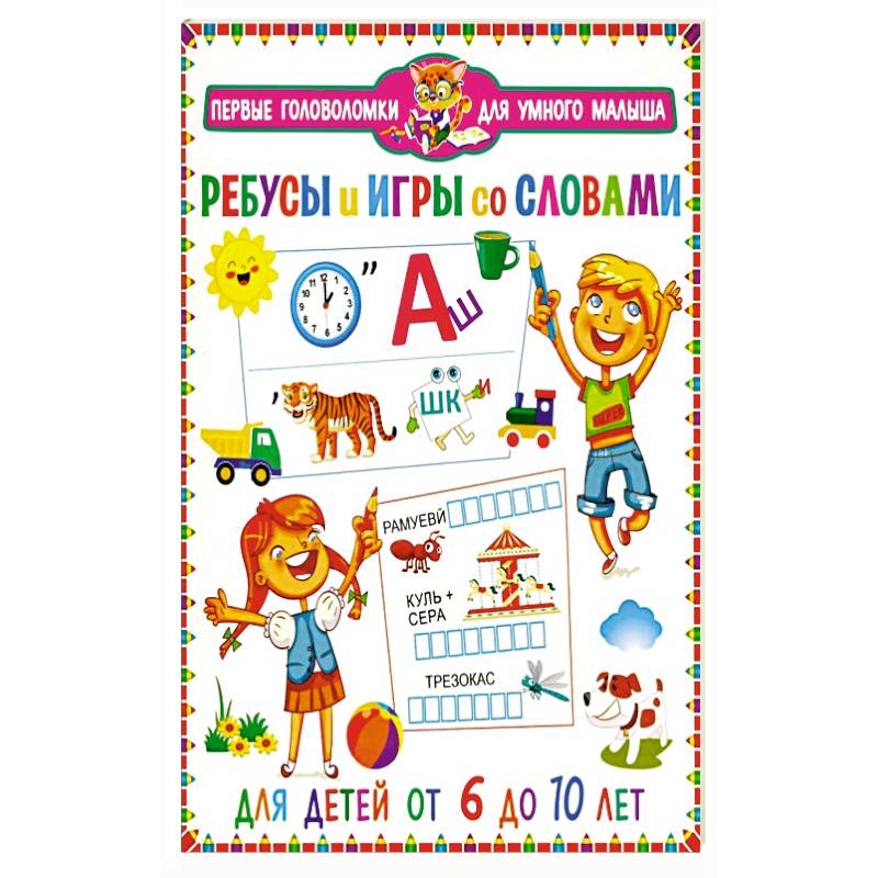 Ребусы и игры со словами. Для детей от 6 до 10 лет Ребусы и игры со словами. Для детей от 6 до 10 лет