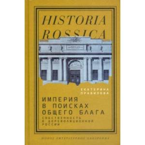 Империя в поисках общего блага. Собственность в дореволюционной России Империя в поисках общего блага. Собственность в дореволюционной России