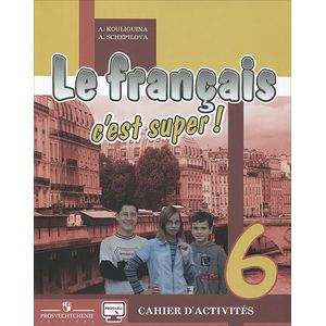 Le francais 6: C'est super! Cahier d'activites / Французский язык. 6 класс. Рабочая тетрадь