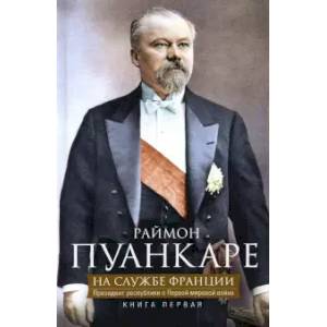 На службе Франции. Президент республики о Первой мировой войне. Книга 1 На службе Франции. Президент республики о Первой мировой войне. Книга 1