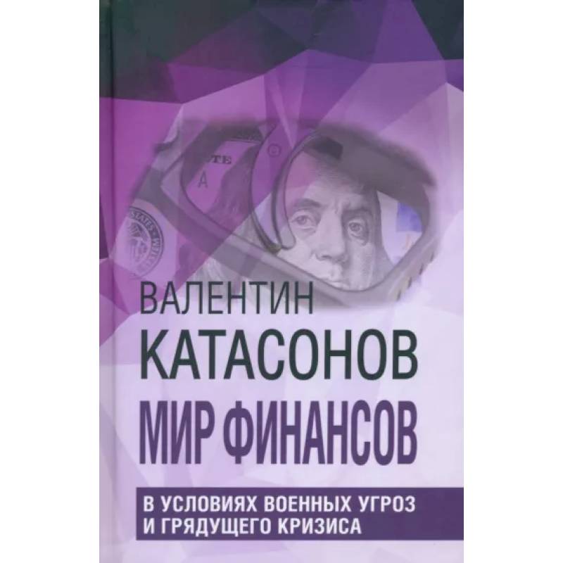 Мир финансов в условиях военных угроз и грядущего кризиса. Финансовые хроники профессора Катасонова Мир финансов в условиях военных угроз и грядущего кризиса. Финансовые хроники профессора Катасонова