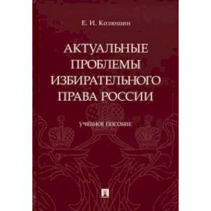 Актуальные проблемы избирательного права России. Учебное пособие