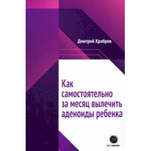 Как самостоятельно за месяц вылечить аденоиды ребенка