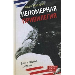 Непомерная привилегия: Взлет и падение доллара.