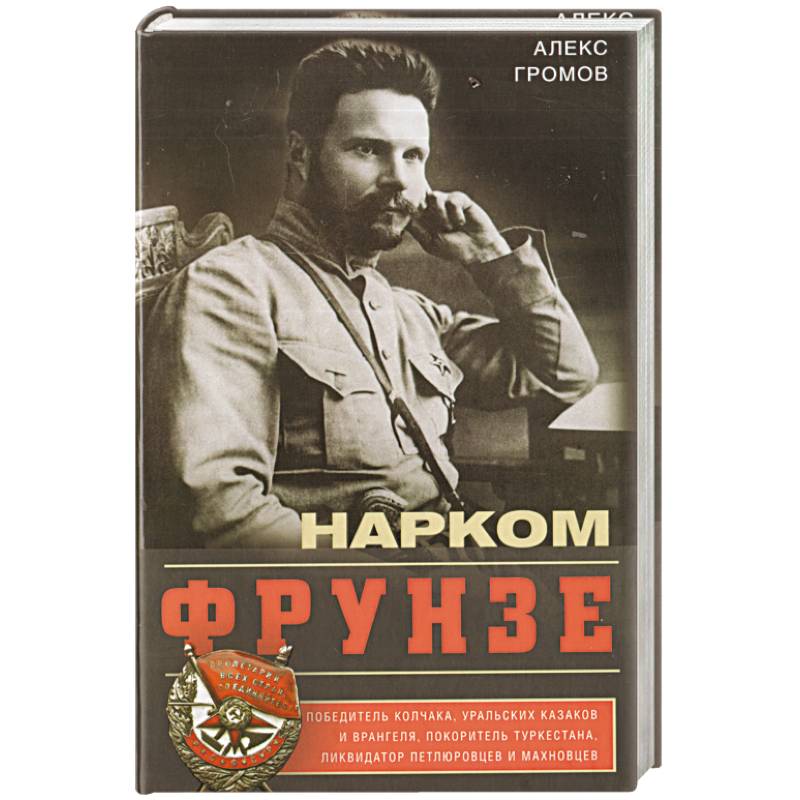 Нарком Фрунзе. Победитель Колчака, уральских казаков и Врангеля, покоритель Туркестана Нарком Фрунзе. Победитель Колчака, уральских казаков и Врангеля, покоритель Туркестана