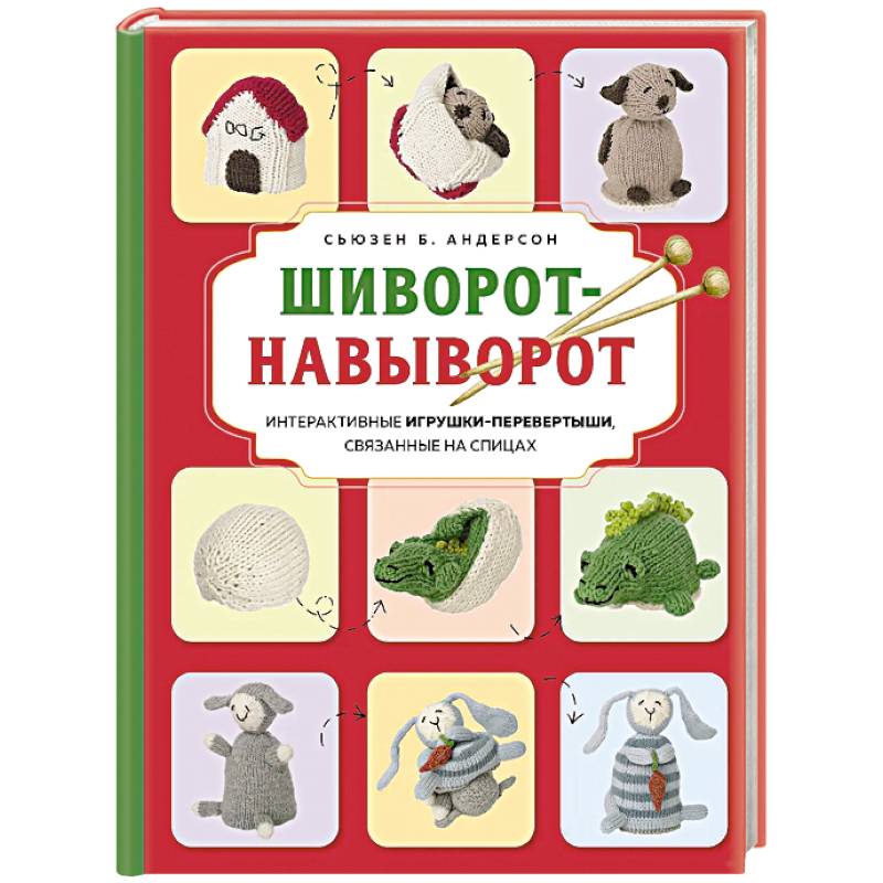 Шиворот-навыворот. Интерактивные игрушки-перевертыши, связанные на спицах