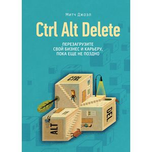 Ctrl Alt Delete. Перезагрузите свой бизнес и карьеру, пока еще не поздно
