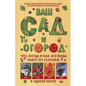 Ваш сад и огород. Что, когда и как: все виды работ по сезонам в одной книге