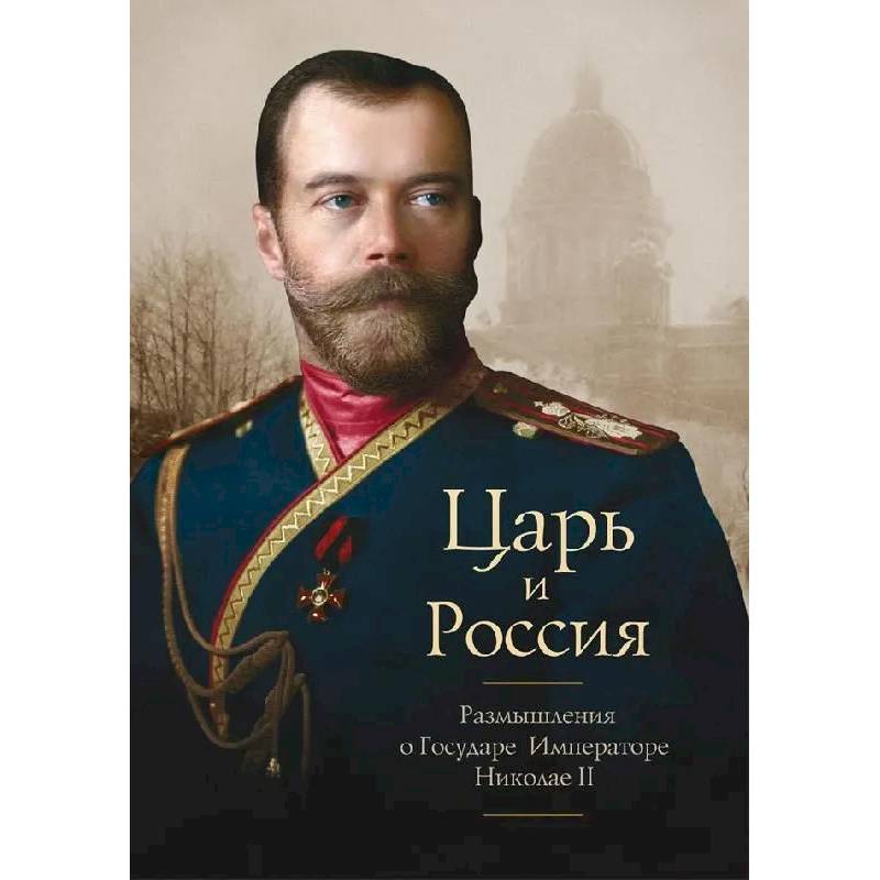 Царь и Россия. Размышления о Государе Императоре Николае II Царь и Россия. Размышления о Государе Императоре Николае II
