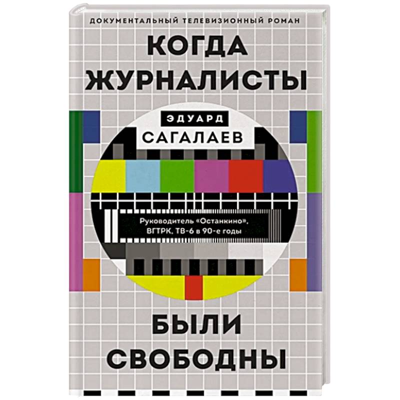 Когда журналисты были свободны: Документальный телевизионный роман Когда журналисты были свободны: Документальный телевизионный роман