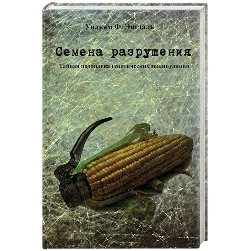 Семена разрушения. Тайная подоплека генетических манипуляций
