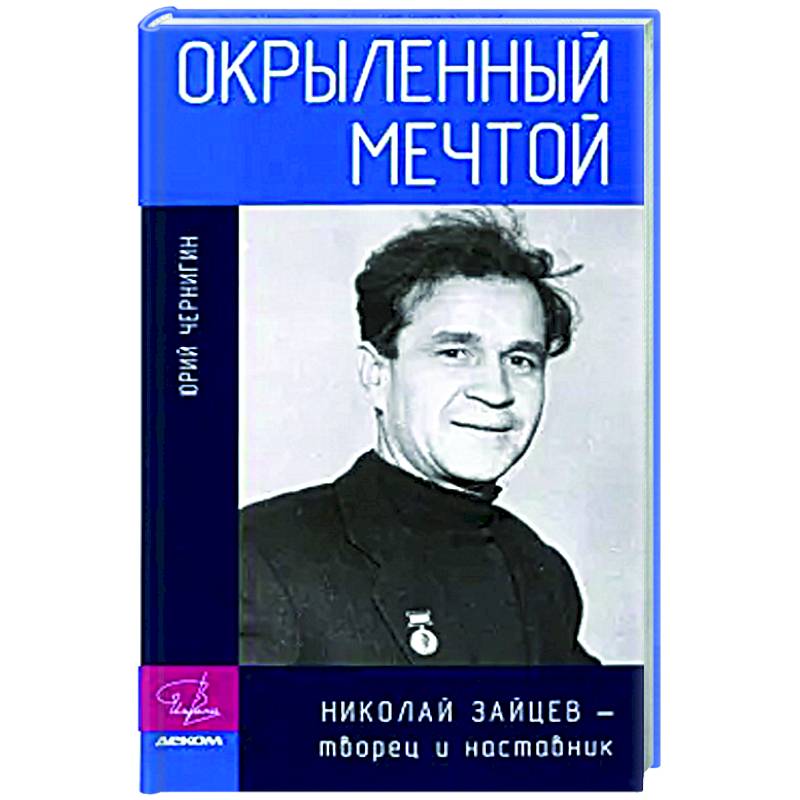 Окрыленный мечтой. Николай Зайцев-творец и наставник Окрыленный мечтой. Николай Зайцев-творец и наставник