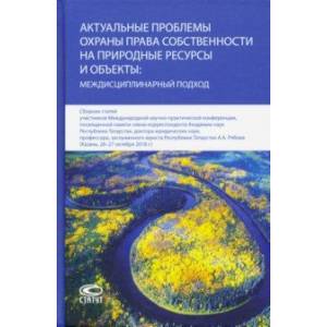 Актуальные проблемы охраны права собственности на природные ресурсы и объекты: междисц. подход