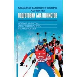 Медико-биологические аспекты подготовки биатлонистов. Новые факты, исследования, технологии