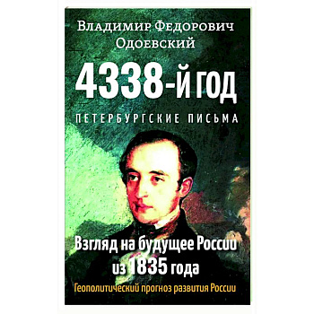 4338-й год: Петербургские письма. Взгляд на будущее России из 1835 года. Геополитический прогноз развития России. 4338-й год: Петербургские письма. Взгляд на будущее России из 1835 года. Геополитический прогноз развития России.