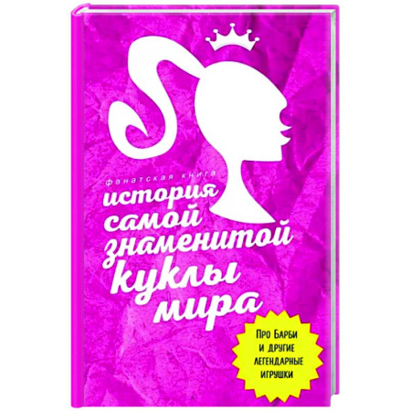 Мемуары, биографии, книга История самой знаменитой куклы мира. Про Барби и другие легендарные игрушки