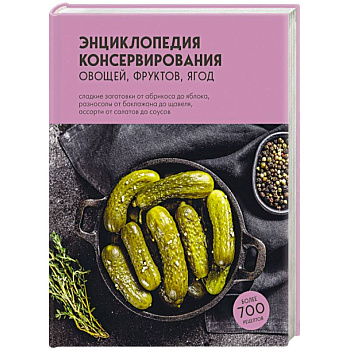 Энциклопедия консервирования овощей, фруктов, ягод Энциклопедия консервирования овощей, фруктов, ягод