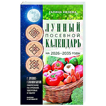 Лунный посевной календарь садовода и огородника на 2026-2035 гг. с древнеславянскими оберегами на урожай, здоровье и удачу