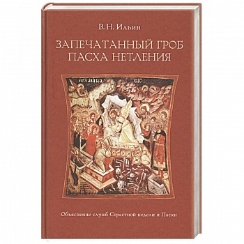 Запечатанный гроб. Пасха нетления. Объяснение служб Страстной недели и Пасхи. Ильин В.Н.