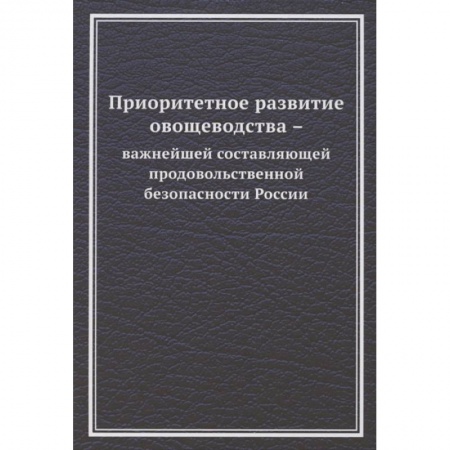 Ветеринария. Животноводство. Сельское хозяйство, книга Приоритетное развитие овощеводства - важнейшей составляющей продовольственной безопасности России. Монография