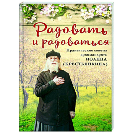 Православие, книга Радовать и радоваться. Практические советы архимандрита Иоанна (Крестьянкина)