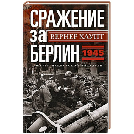 История войн, книга Сражение за Берлин. Штурм нацистской цитадели. 1945