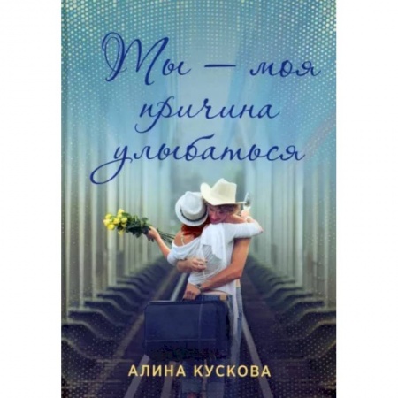 Любовный роман, книга Ты - моя причина улыбаться