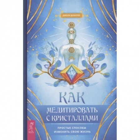 Эзотерика. Парапсихология. Тайны, книга Как медитировать с кристаллами. Простые способы изменить свою жизнь