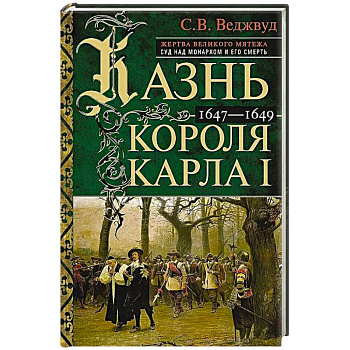 Казнь короля Карла I. Жертва Великого мятежа: суд над монархом и его смерть. 1647–1649 Казнь короля Карла I. Жертва Великого мятежа: суд над монархом и его смерть. 1647–1649