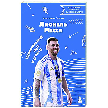Лионель Месси. Удивительный путь к успеху: все о любимом спортсмене для юных читателей Лионель Месси. Удивительный путь к успеху: все о любимом спортсмене для юных читателей