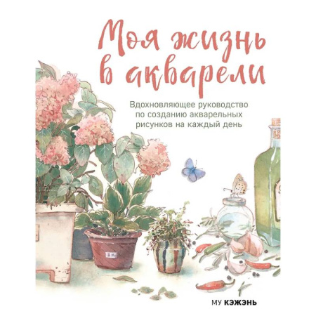 Рисование, живопись, книга Моя жизнь в акварели. Вдохновляющее руководство по созданию акварельных рисунков на каждый день
