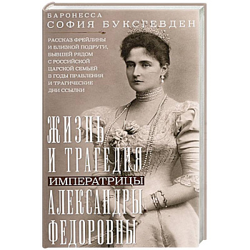 Жизнь и трагедия императрицы Александры Федоровны. Рассказ фрейлины и близкой подруги, бывшей рядом с российской царской семьей в годы правления и трагические дни ссылки Жизнь и трагедия императрицы Александры Федоровны. Рассказ фрейлины и близкой подруги, бывшей рядом с российской царской семьей в годы правления и трагические дни ссылки