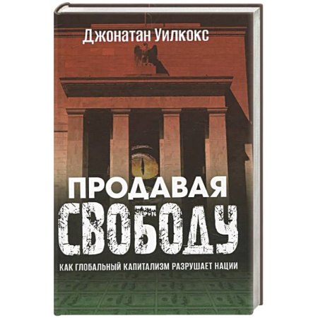 Экономика, книга Продавая свободу. Как глобальный капитализм разрушает нации