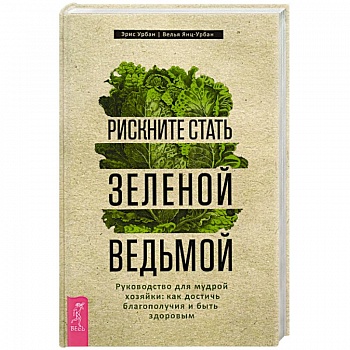Рискните стать зеленой ведьмой. Руководство для мудрой хозяйки: как достичь благополучия
