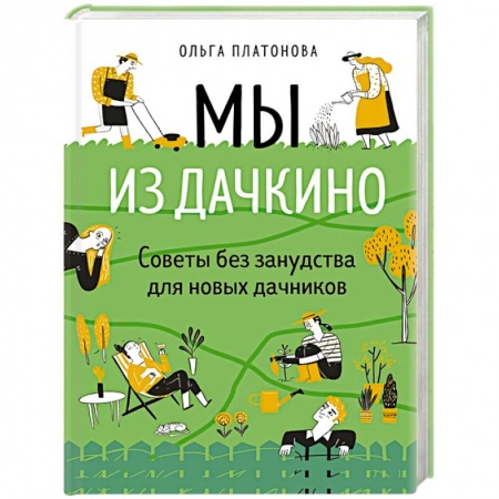 Сад, огород, цветы, дизайн участка, книга Мы из Дачкино. Советы без занудства для новых дачников