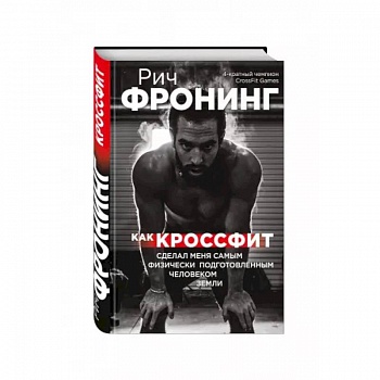 Рич Фронинг. Как кроссфит сделал меня самым физически подготовленным человеком Земли