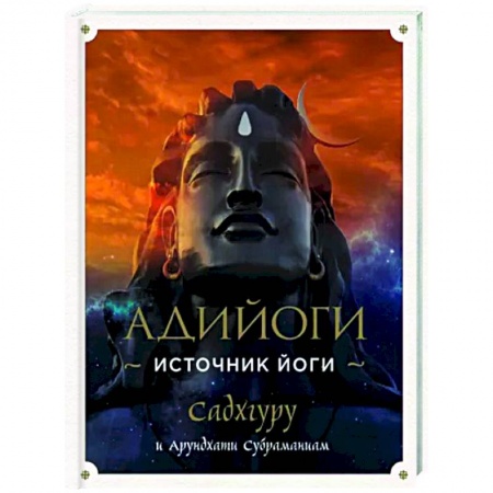 Йога и другие духовные практики, течения, книга Адийоги. Источник Йоги. Садхгуру