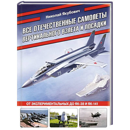 Военное дело. Оружие. Спецслужбы, книга Все отечественные самолеты вертикального взлета и посадки. От экспериментальных до Як-38 и Як-141