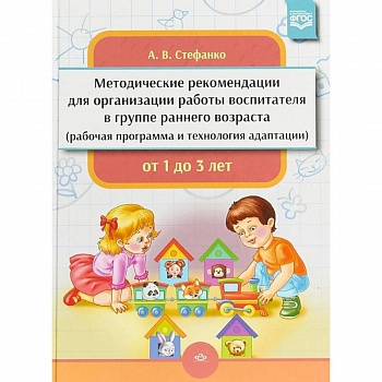 Методические рекомендации для организации работы воспитателя в группе раннего возраста. От 1 до 3 лет