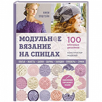 Модульное вязание на спицах. 100 круговых дизайнов и конструктор моделей. Энциклопедия современного вязания