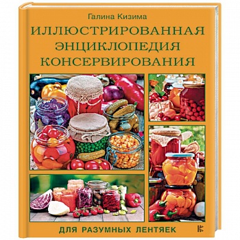Иллюстрированная энциклопедия консервирования для разумных лентяек от Галины Кизимы Иллюстрированная энциклопедия консервирования для разумных лентяек от Галины Кизимы