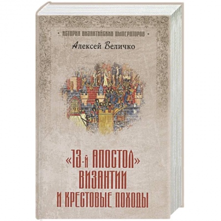 Всемирная история, книга Тринадцатый апостол Византии и Крестовые походы