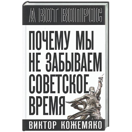 Публицистика, книга Почему мы не забываем советское время? Правда истории против мифов