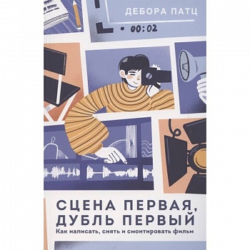 Сцена первая, дубль первый. Как написать, снять и смонтировать фильм