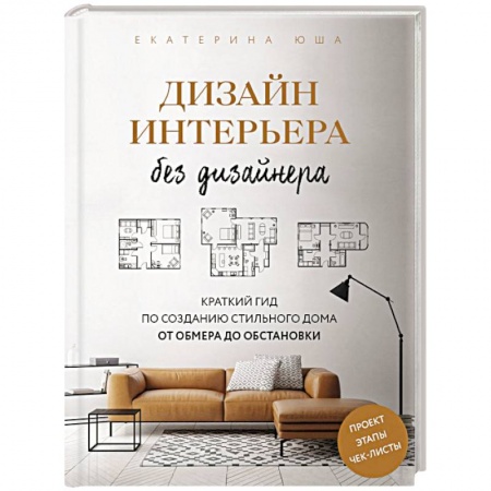 Строительство. Ремонт. Интерьер, книга Дизайн интерьера без дизайнера. Краткий гид по созданию стильного дома от обмера до обстановки