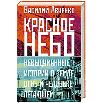 Красное небо. Невыдуманные истории о земле, огне и человеке летающем Красное небо. Невыдуманные истории о земле, огне и человеке летающем