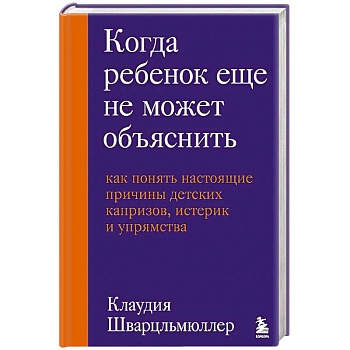 Когда ребенок еще не может объяснить. Как понять настоящие причины детских капризов, истерик и упрямства