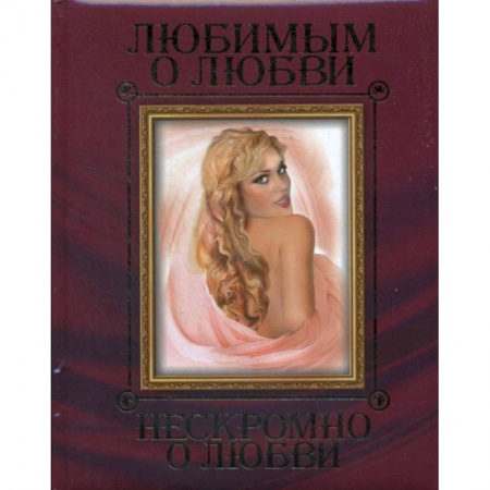 Классика, современная литература, книга Любимым о любви. Нескромно о любви