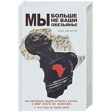 Публицистика, книга Мы больше не ваши обезьяны! Как миллионы людей погибли в Африке, а мир этого не заметил. С 1945 года до наших дней